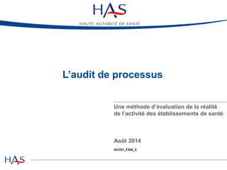 L’audit de processus
Une méthode d’évaluation de la réalité
de l’activité des établissements de santé
Août 2014
ACC01_F204_C
 