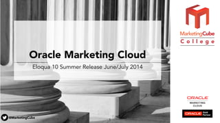 @MarketingCube
C o l l e g e
Oracle Marketing Cloud
Eloqua 10 Summer Release June/July 2014
1
 