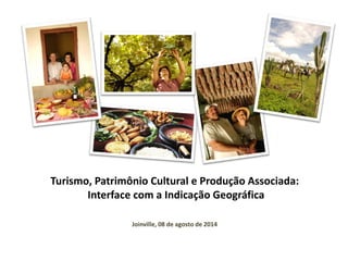 Turismo, Patrimônio Cultural e Produção Associada:
Interface com a Indicação Geográfica
Joinville, 08 de agosto de 2014
 