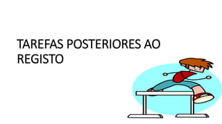TAREFAS POSTERIORES AO
REGISTO
 