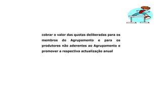 cobrar o valor das quotas deliberadas para os
membros do Agrupamento e para os
produtores não aderentes ao Agrupamento e
promover a respectiva actualização anual
 