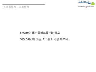1. 리스트 뷰 – 리스트 뷰
Samsung Software Membership Seminar
ListAttr이라는 클래스를 생성하고
595, 596p에 있는 소스를 타이핑 해보자.
 