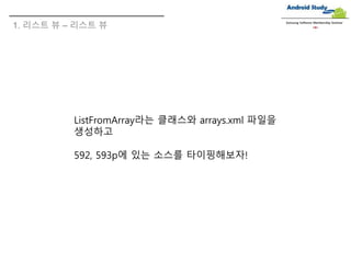 1. 리스트 뷰 – 리스트 뷰
Samsung Software Membership Seminar
ListFromArray라는 클래스와 arrays.xml 파일을
생성하고
592, 593p에 있는 소스를 타이핑해보자!
 