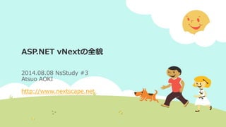 ASP.NET vNextの全貌
2014.08.08 NsStudy #3
Atsuo AOKI
http://www.nextscape.net
 