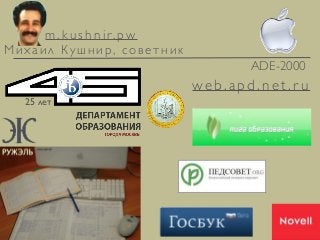 Михаил Кушнир, советник
ADE-2000
m . k u s h n i r. p w
web.apd.net.r u
25 лет
 