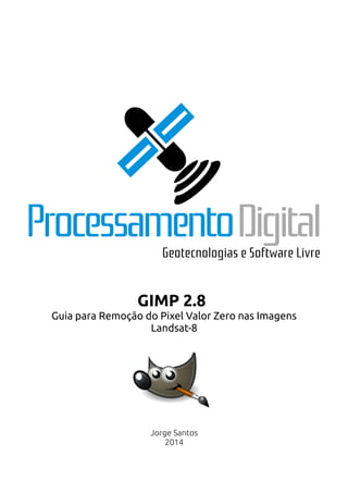 GIMP 2.8
Guia para Remoção do Pixel Valor Zero nas Imagens
Landsat-8
Jorge Santos
2014
 