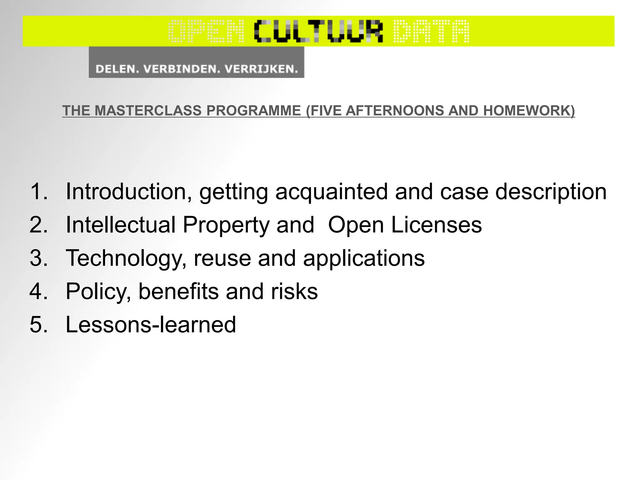THE MASTERCLASS PROGRAMME (FIVE AFTERNOONS AND HOMEWORK)
1. Introduction, getting acquainted and case description
2. Intellectual Property and Open Licenses
3. Technology, reuse and applications
4. Policy, benefits and risks
5. Lessons-learned
 
