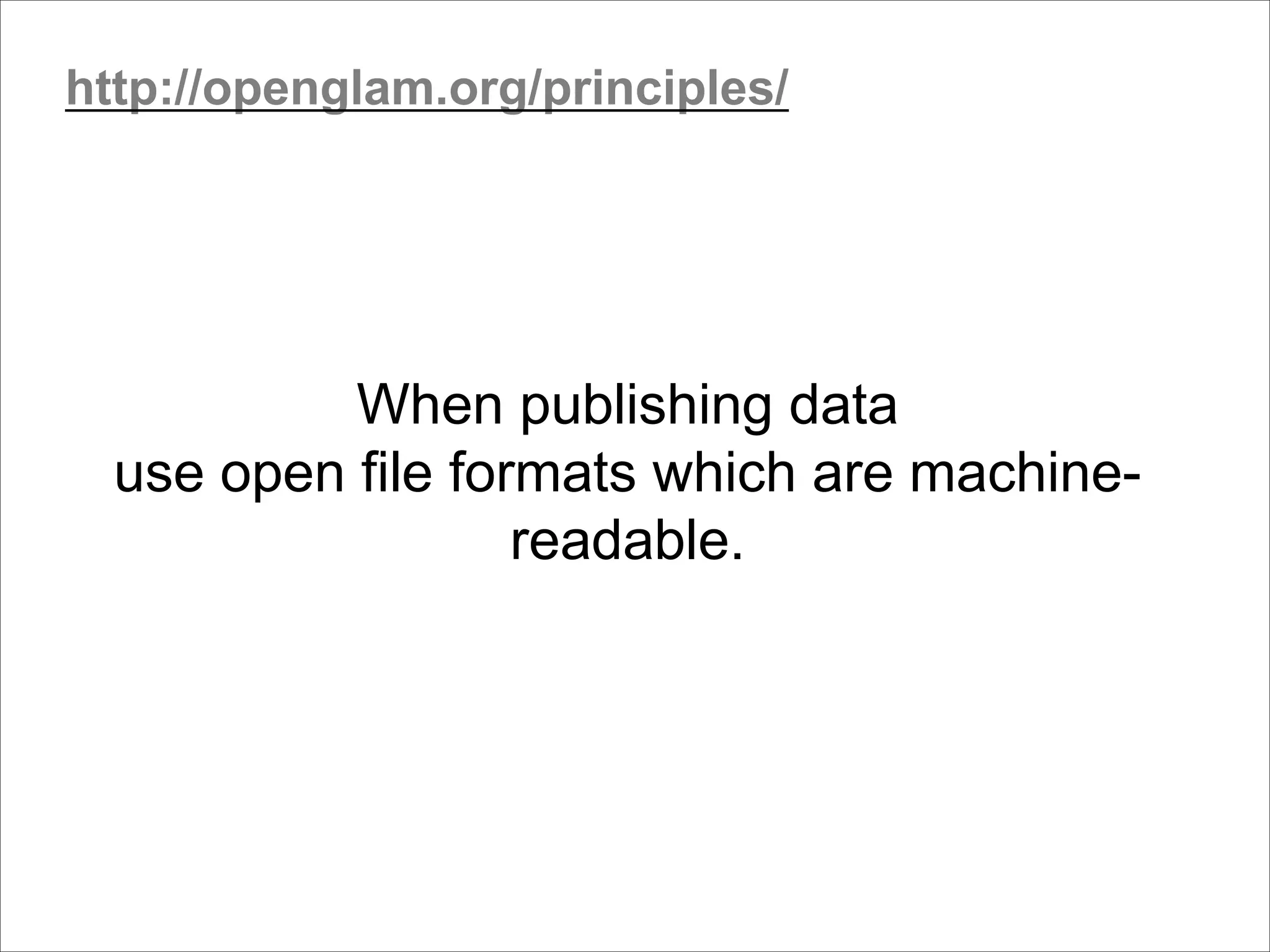 When publishing data
use open file formats which are machine-
readable.
http://openglam.org/principles/
 
