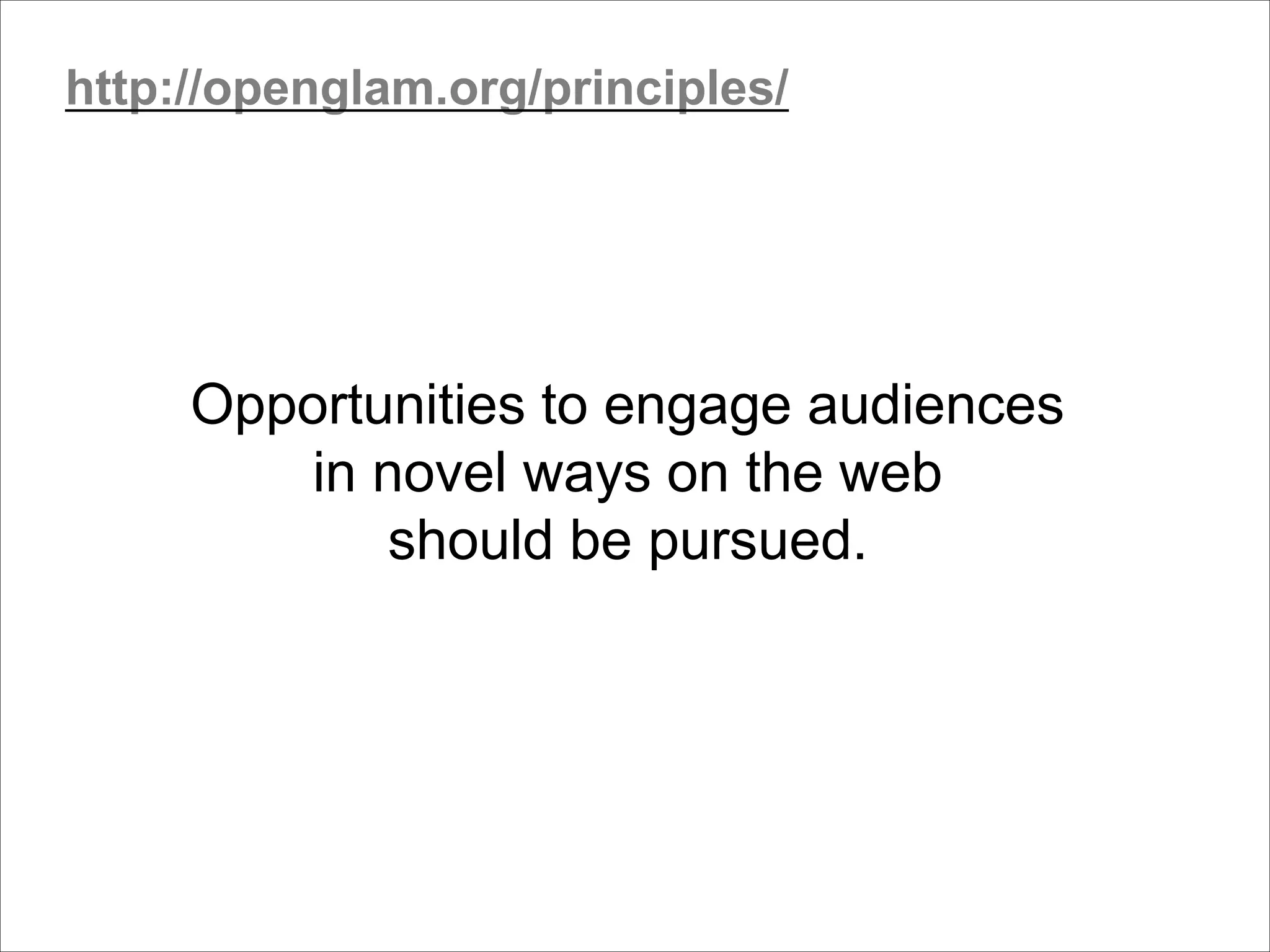 Opportunities to engage audiences
in novel ways on the web
should be pursued.
http://openglam.org/principles/
 