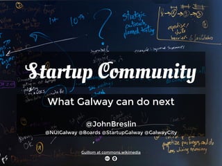 Startup Community
What Galway can do next

@JohnBreslin
@NUIGalway @Boards @StartupGalway @GalwayCity
Guillom at commons.wikimedia
 