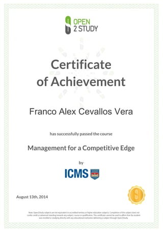Certificate
of Achievement
Franco Alex Cevallos Vera
has successfully passed the course
Management for a Competitive Edge
by
August 13th, 2014
 