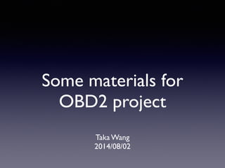 Some materials for
OBD2 project
Taka Wang
2014/08/02
 
