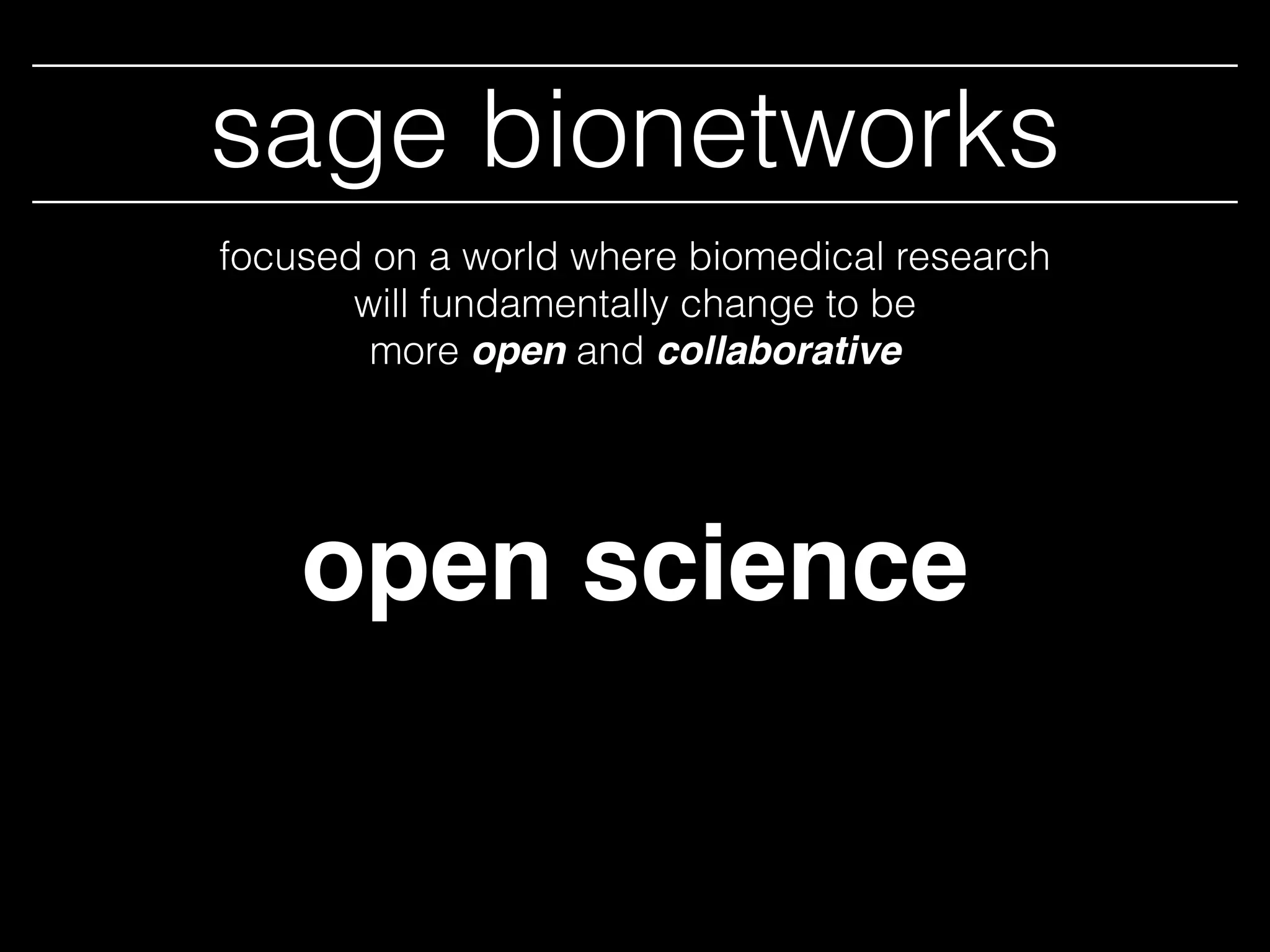open
sage bionetworks
science
focused on a world where biomedical research
will fundamentally change to be
more open and collaborative
 
