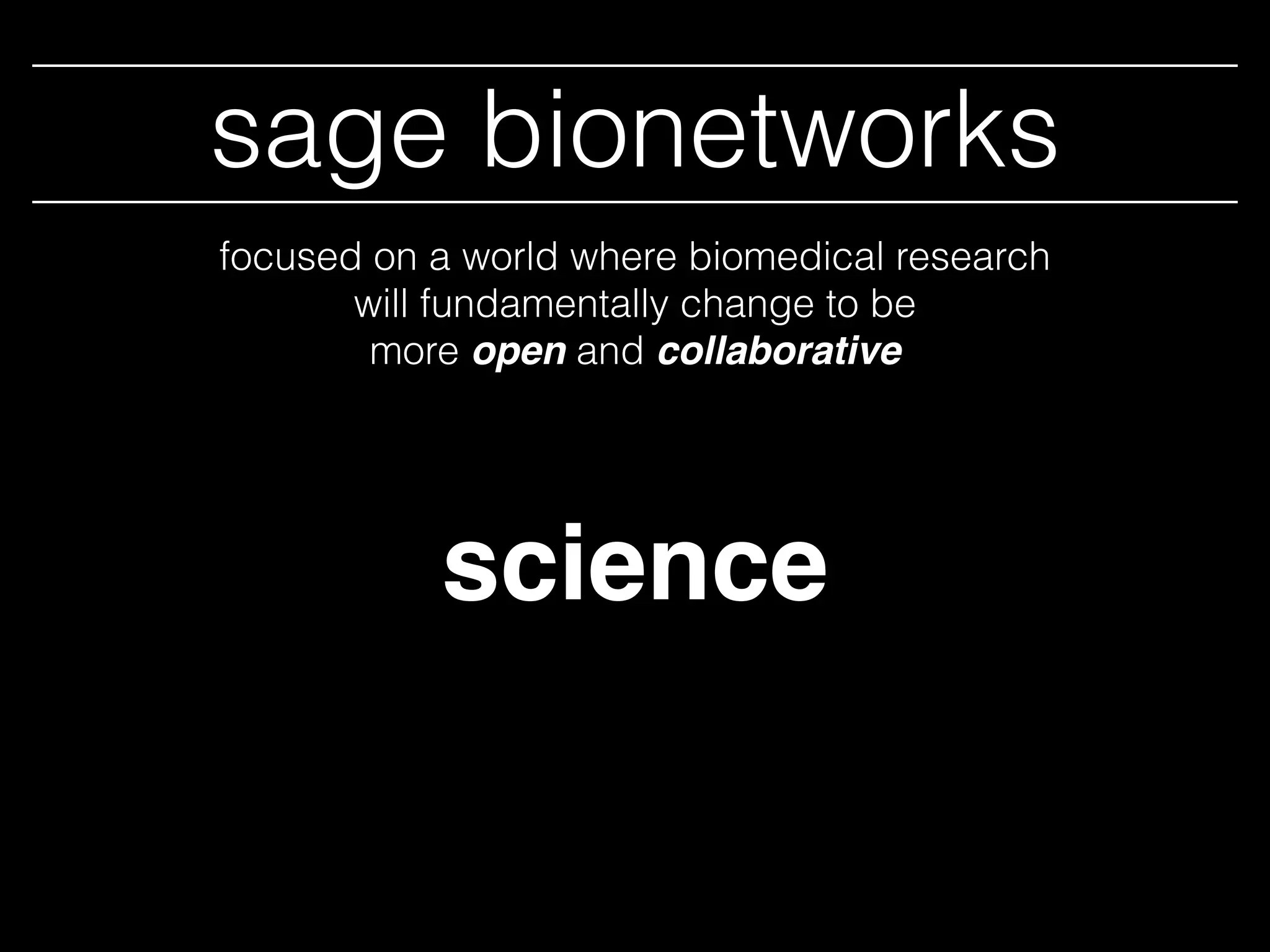 sage bionetworks
science
focused on a world where biomedical research
will fundamentally change to be
more open and collaborative
 