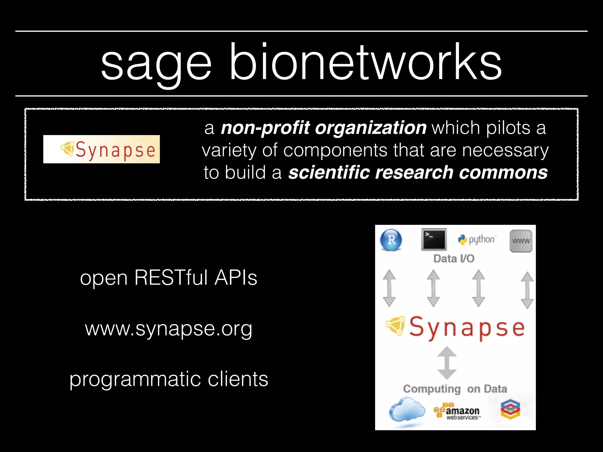 sage bionetworks
a non-proﬁt organization which pilots a
variety of components that are necessary
to build a scientiﬁc research commons
open RESTful APIs
www.synapse.org
programmatic clients
 