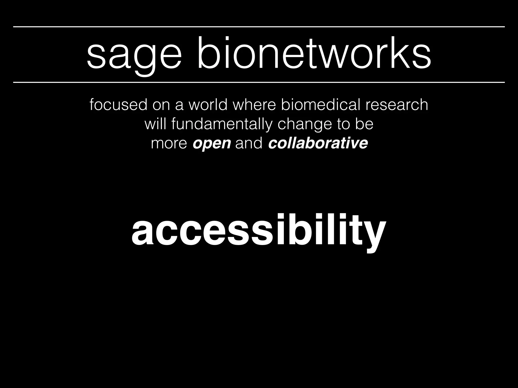 sage bionetworks
accessibility
focused on a world where biomedical research
will fundamentally change to be
more open and collaborative
 