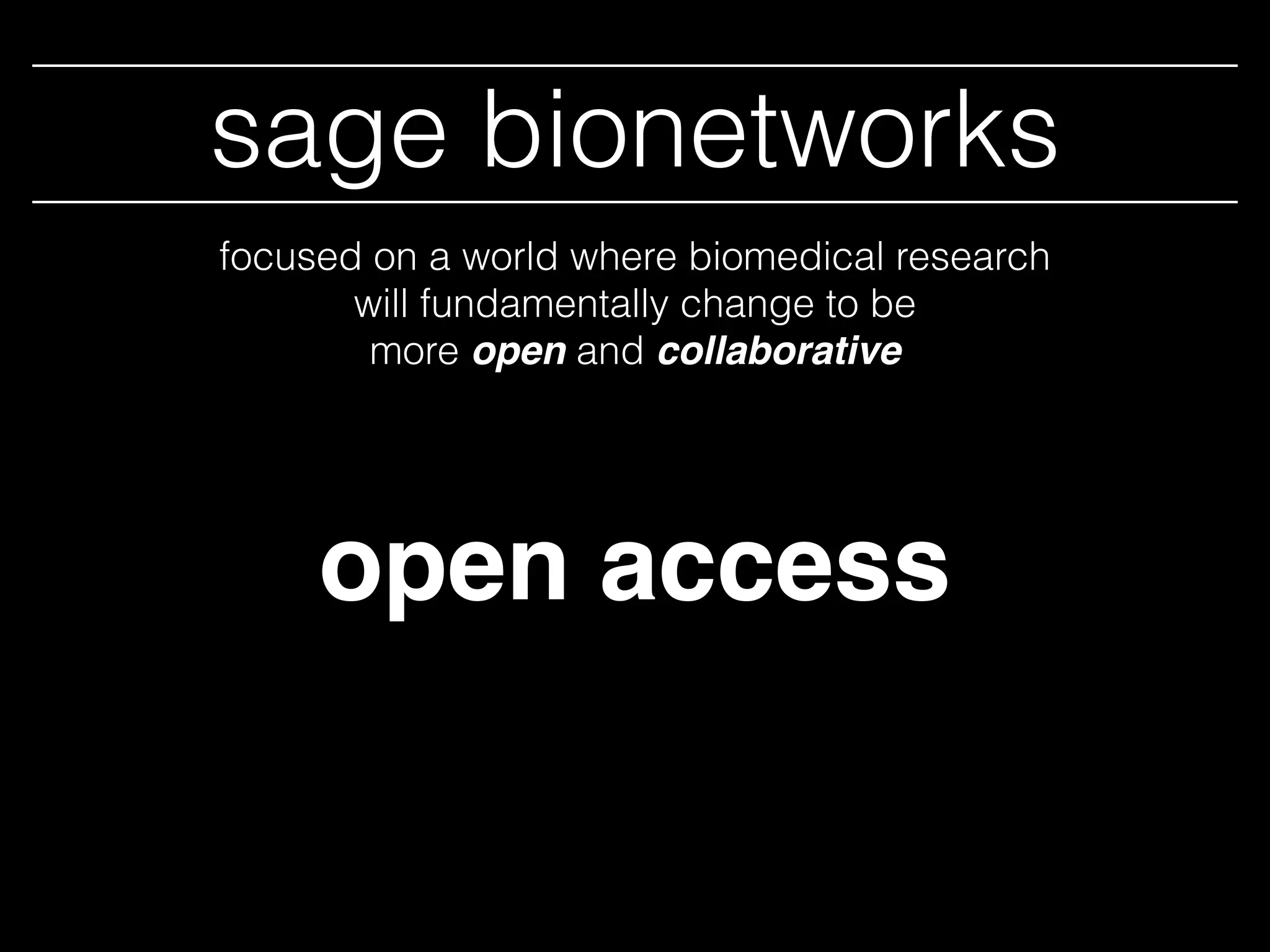 open
sage bionetworks
access
focused on a world where biomedical research
will fundamentally change to be
more open and collaborative
 