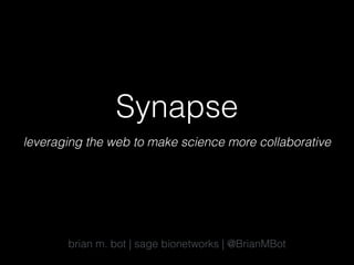 Synapse
leveraging the web to make science more collaborative
brian m. bot | sage bionetworks | @BrianMBot
 