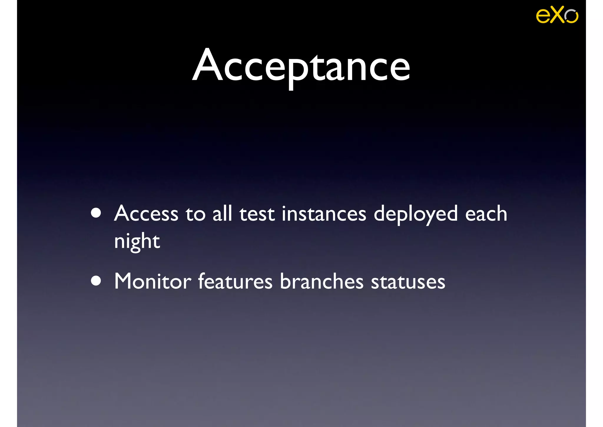Acceptance
• Access to all test instances deployed each
night	

• Monitor features branches statuses
 