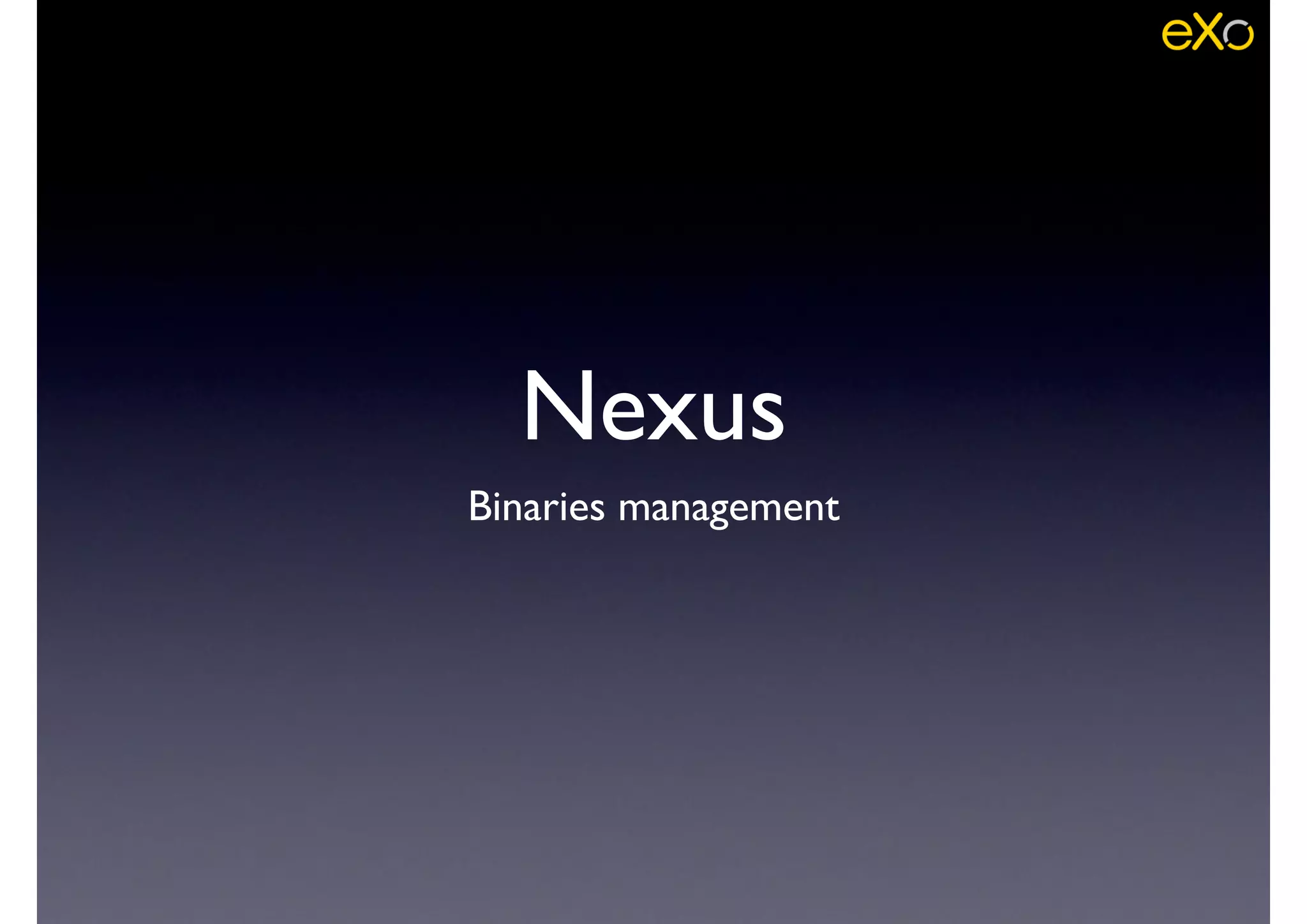 Nexus
Binaries management
 