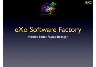 eXo Software Factory
Harder, Better, Faster, Stronger
 