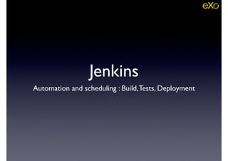 Jenkins
Automation and scheduling : Build,Tests, Deployment
 