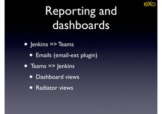Reporting and
dashboards
• Jenkins => Teams	

• Emails (email-ext plugin)	

• Teams => Jenkins	

• Dashboard views	

• Radiator views
 