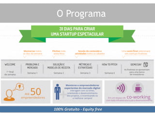 O Programa
100%	
  Gratuito	
  -­‐	
  Equity	
  free	
  
 