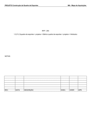 PROJETO Construção da Quadra de Esportes MA - Mapa de Aquisições
RFP - 293
1.2.21.2.3quadra de esportes > projetos > Elétrico quadra de esportes > projetos > Hidráulico
NOTAS:
REV. DATA DESCRIÇÃO EXEC. VERIF. APR.
 