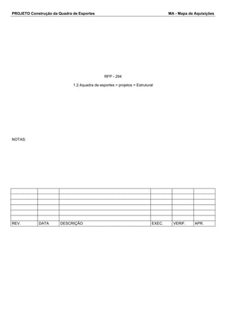 PROJETO Construção da Quadra de Esportes MA - Mapa de Aquisições
RFP - 294
1.2.4quadra de esportes > projetos > Estrutural
NOTAS:
REV. DATA DESCRIÇÃO EXEC. VERIF. APR.
 