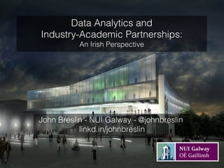 John Breslin - NUI Galway - @johnbreslin
linkd.in/johnbreslin
Data Analytics and
Industry-Academic Partnerships:
An Irish Perspective
 
