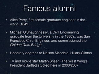 Famous alumni
•  Alice Perry, ﬁrst female graduate engineer in the
world, 1849
•  Michael O’Shaughnessy, a Civil Engineeri...