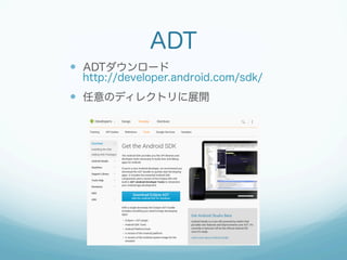 ADT
—  ADTダウンロード
http://developer.android.com/sdk/
—  任意のディレクトリに展開
 
