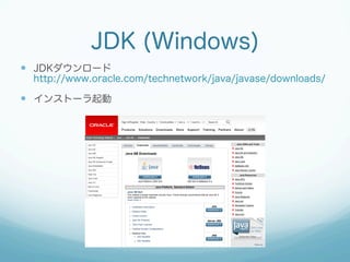JDK (Windows)
—  JDKダウンロード
http://www.oracle.com/technetwork/java/javase/downloads/
—  インストーラ起動
 