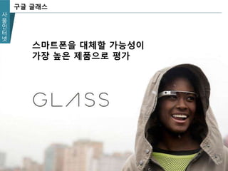 사
물
인
터
넷
구글 글래스
스마트폰을 대체할 가능성이
가장 높은 제품으로 평가
 