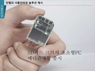 사
물
인
터
넷
인텔의 사물인터넷 솔루션 제시
SD카드 크기의 초소형PC
에디슨 8월 출시
 