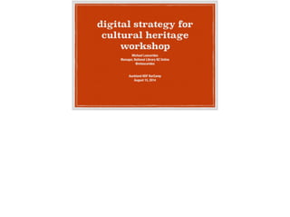 digital strategy for
cultural heritage
workshop
Michael Lascarides
Manager, National Library NZ Online
@mlascarides
!
!
Auckland NDF BarCamp
August 15, 2014
 