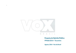 * 
Pesquisa de Opinião Pública 
PP068/2014 - Tocantins 
Agosto, 2014 - Vox do Brasil 
 