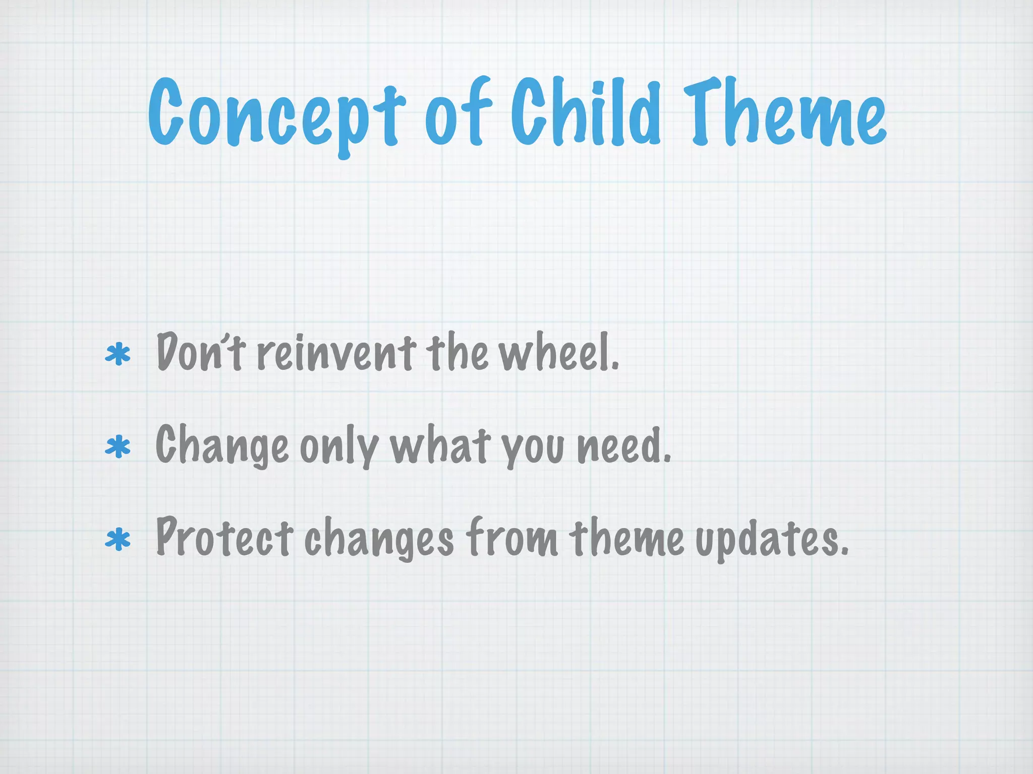 Concept of Child Theme
Don’t reinvent the wheel.
Change only what you need.
Protect changes from theme updates.
 