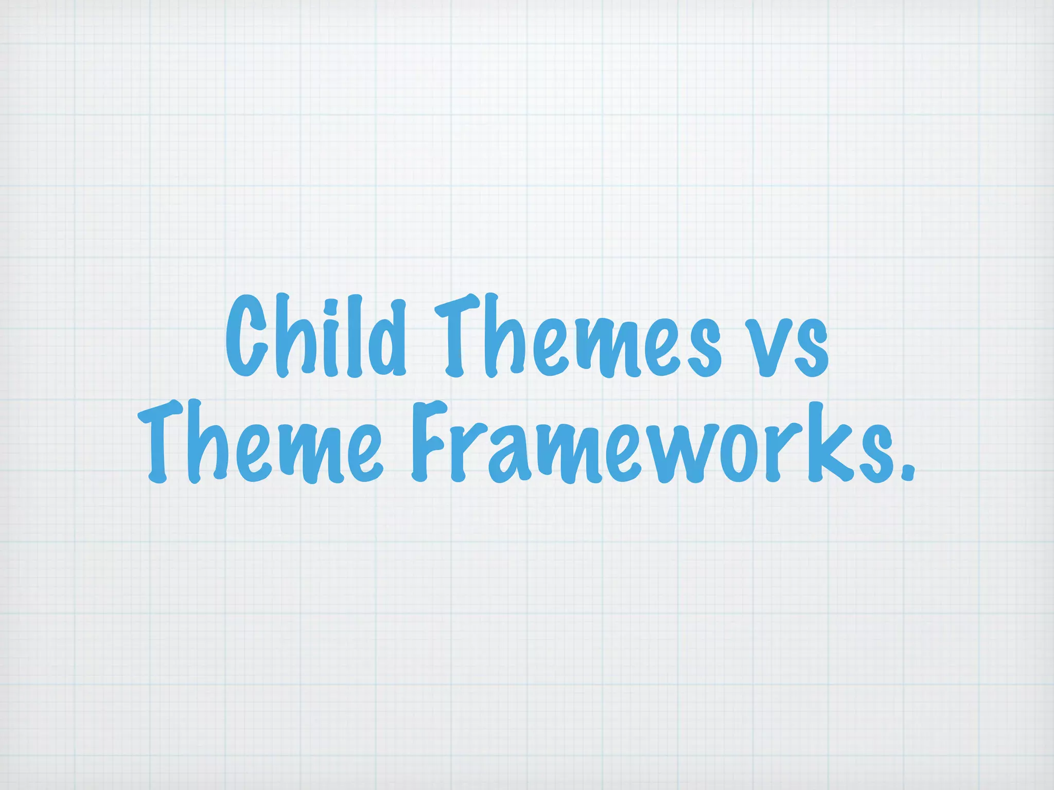 Child Themes vs
Theme Frameworks.
 