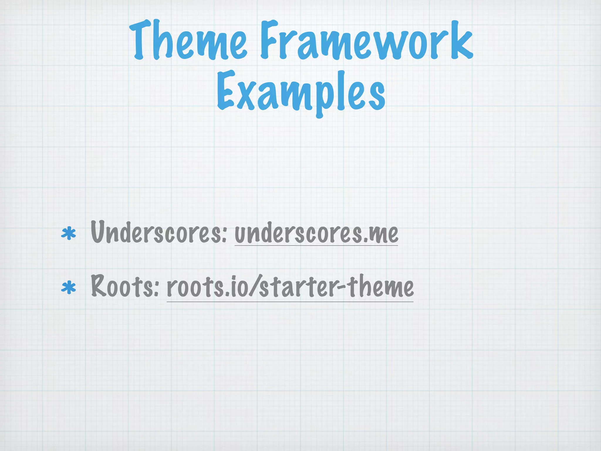 Theme Framework
Examples
Underscores: underscores.me
Roots: roots.io/starter-theme
 
