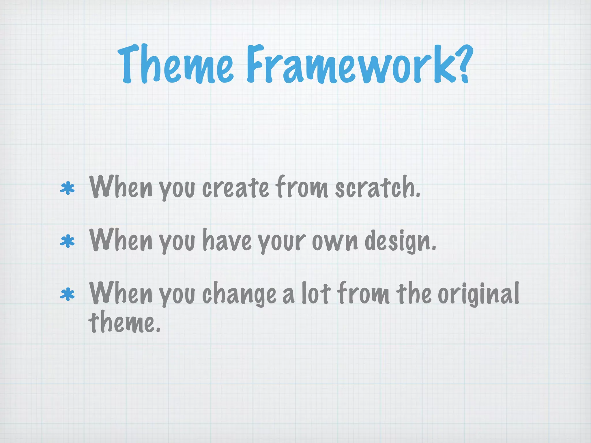 Theme Framework?
When you create from scratch.
When you have your own design.
When you change a lot from the original
theme.
 