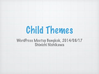 Child Themes
WordPress Meetup Bangkok, 2014/08/17
Shinichi Nishikawa
 