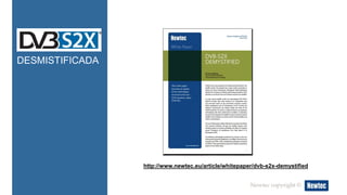 DESMISTIFICADA
http://www.newtec.eu/article/whitepaper/dvb-s2x-demystified
Newtec copyright ©
 