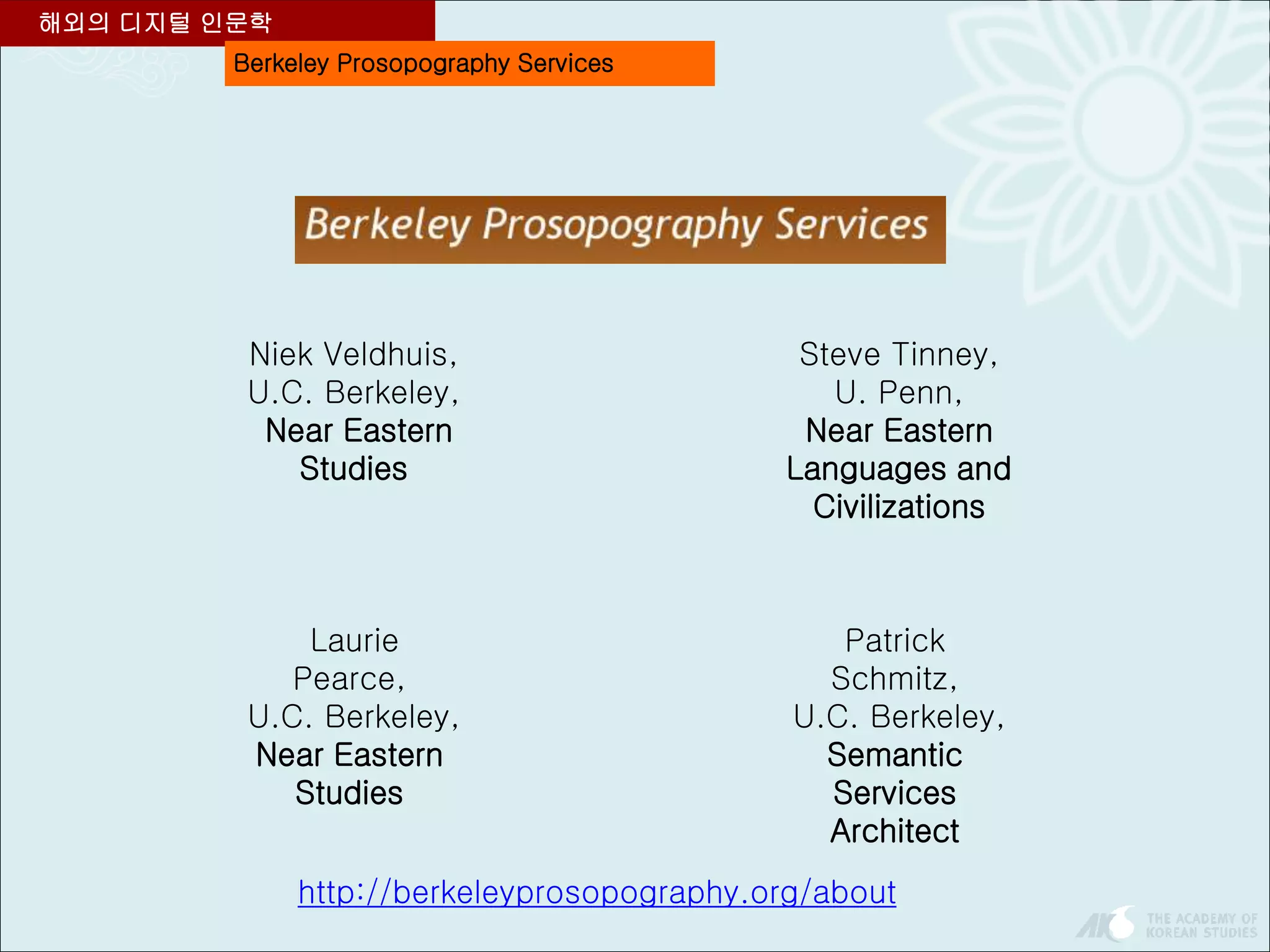 Berkeley Prosopography Services
해외의 디지털 인문학
http://berkeleyprosopography.org/about
Niek Veldhuis,
U.C. Berkeley,
Near Eastern
Studies
Steve Tinney,
U. Penn,
Near Eastern
Languages and
Civilizations
Patrick
Schmitz,
U.C. Berkeley,
Semantic
Services
Architect
Laurie
Pearce,
U.C. Berkeley,
Near Eastern
Studies
 