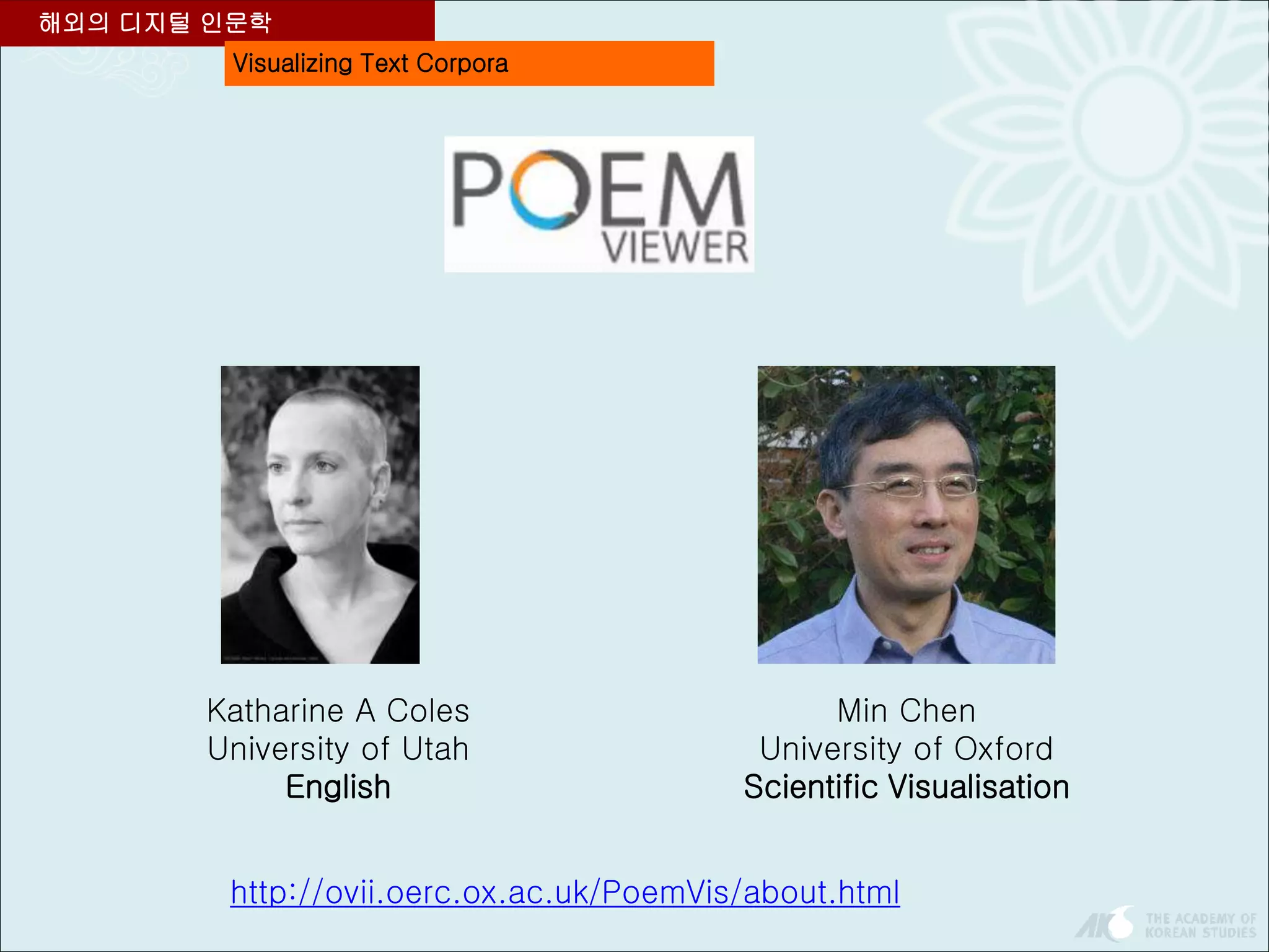 Visualizing Text Corpora
해외의 디지털 인문학
Katharine A Coles
University of Utah
English
Min Chen
University of Oxford
Scientific Visualisation
http://ovii.oerc.ox.ac.uk/PoemVis/about.html
 