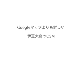 Googleマップよりも詳しい
伊豆大島のOSM
 
