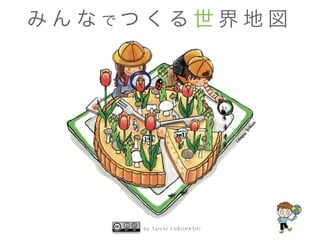 b y Ta i c h i F U R U H A S H I
み ん な で つ く る 世 界 地 図
 