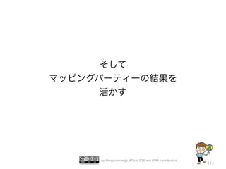 by @mapconcierge, @Tom_G3X and OSM contributors
121
そして
マッピングパーティーの結果を
活かす
 