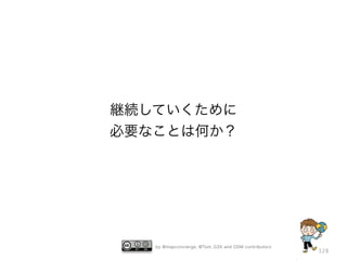 by @mapconcierge, @Tom_G3X and OSM contributors
128
継続していくために
必要なことは何か？
 